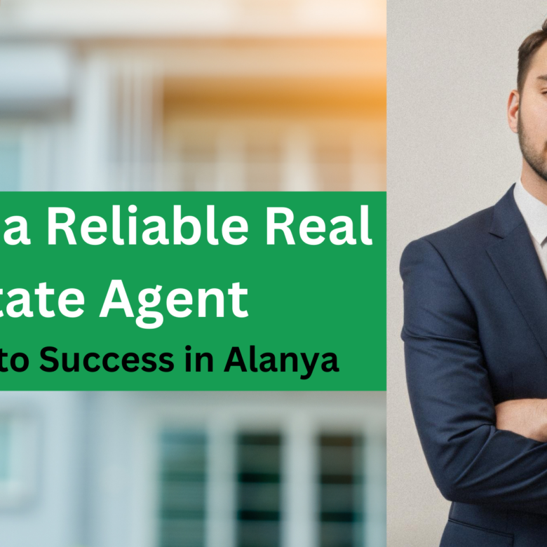 Finding a Reliable Real Estate Agent: Your Key to Success in Alanya